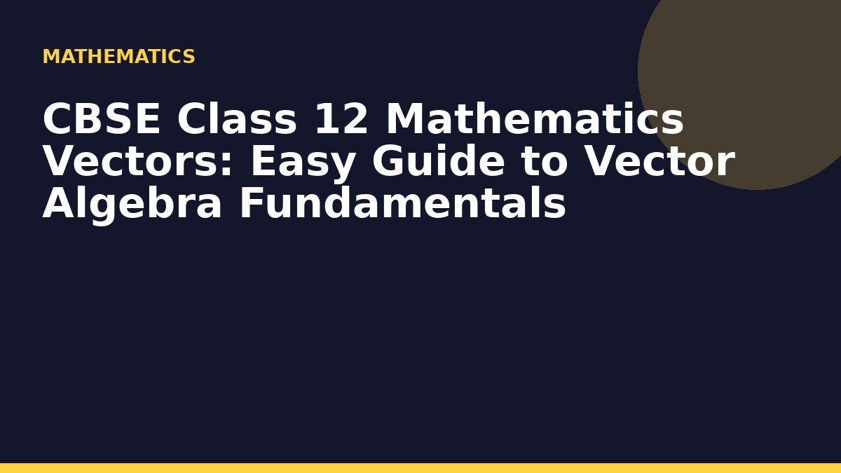 CBSE Class 12 Mathematics Vectors: Easy Guide to Vector Algebra Fundamentals