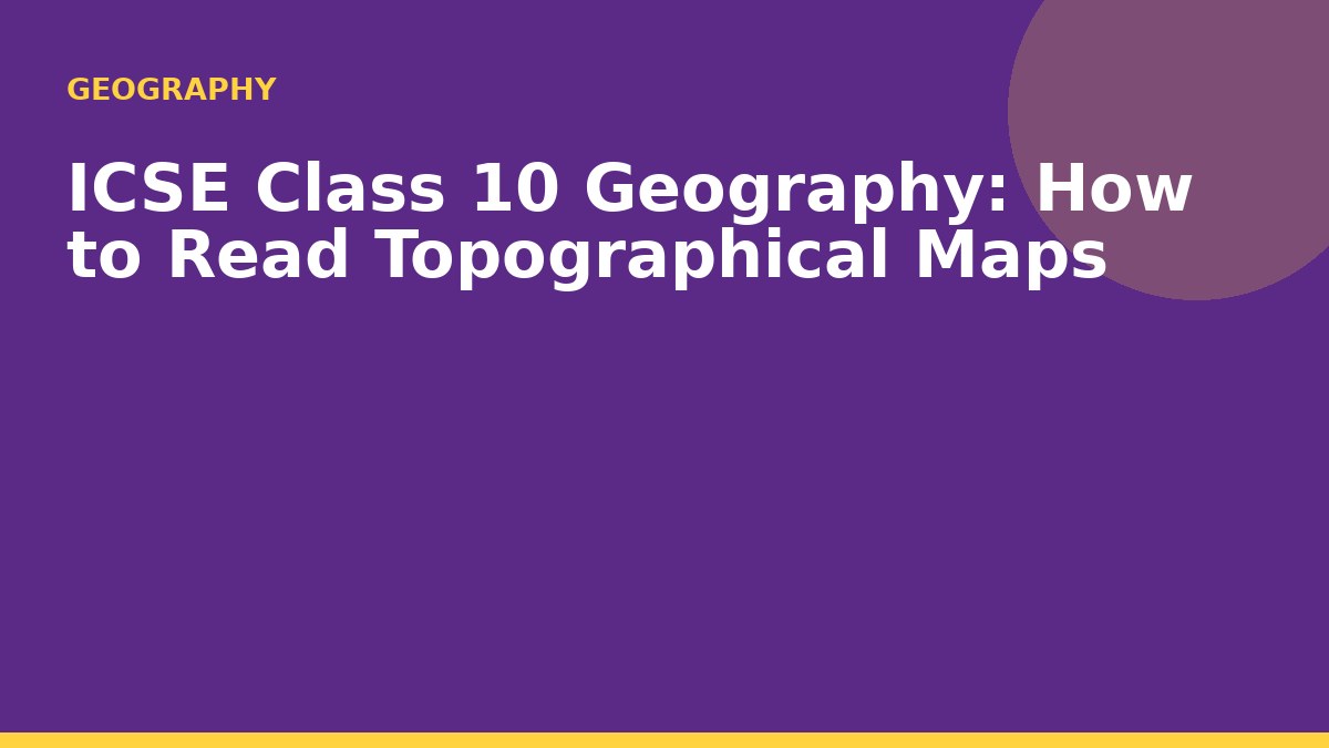 ICSE Class 10 Geography: How to Read Topographical Maps