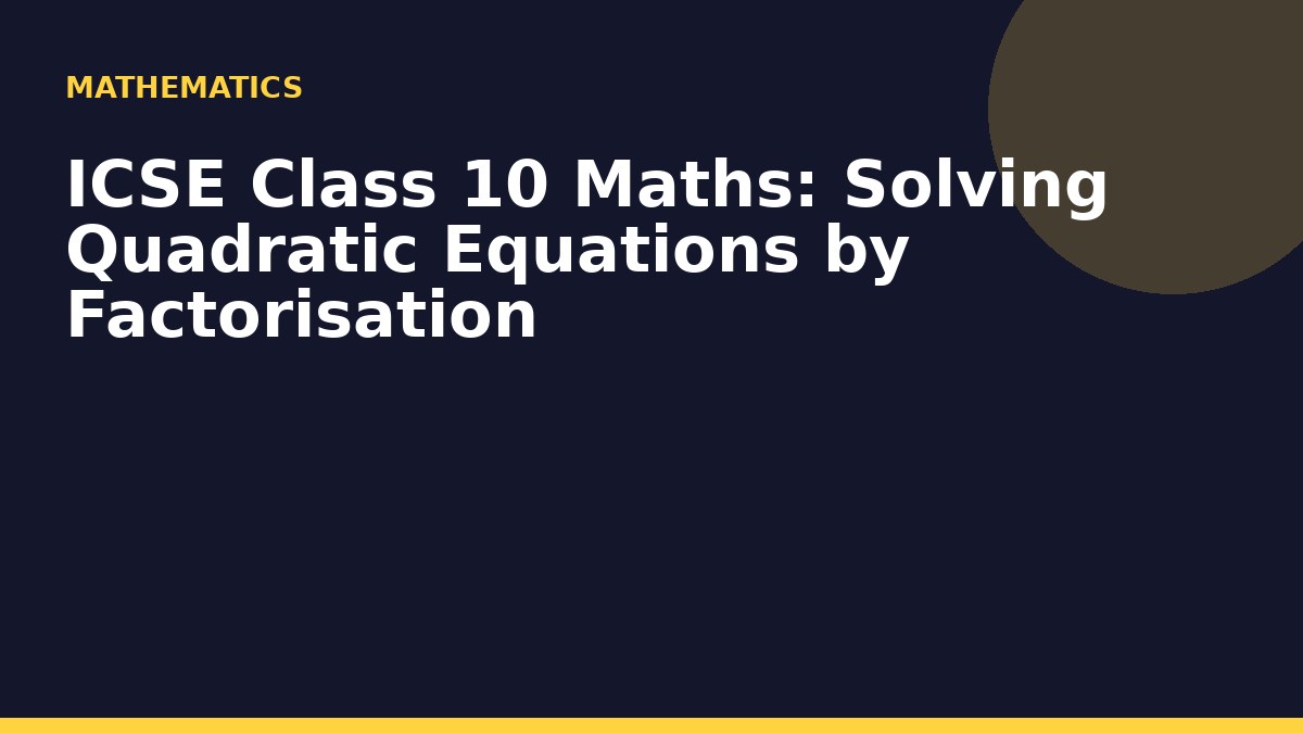ICSE Class 10 Maths: Solving Quadratic Equations by Factorisation