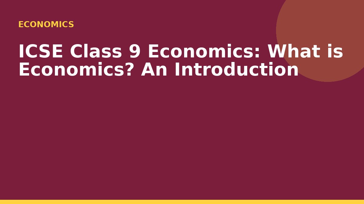 ICSE Class 9 Economics: What is Economics? An Introduction