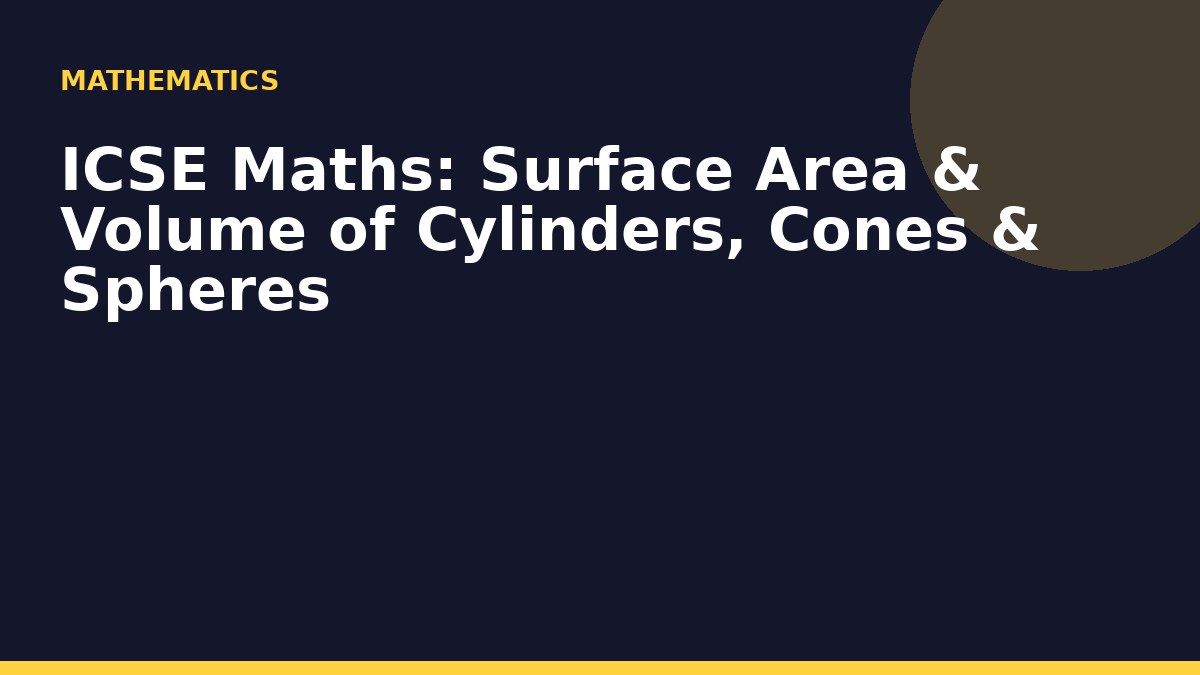 ICSE Maths: Surface Area & Volume of Cylinders, Cones & Spheres