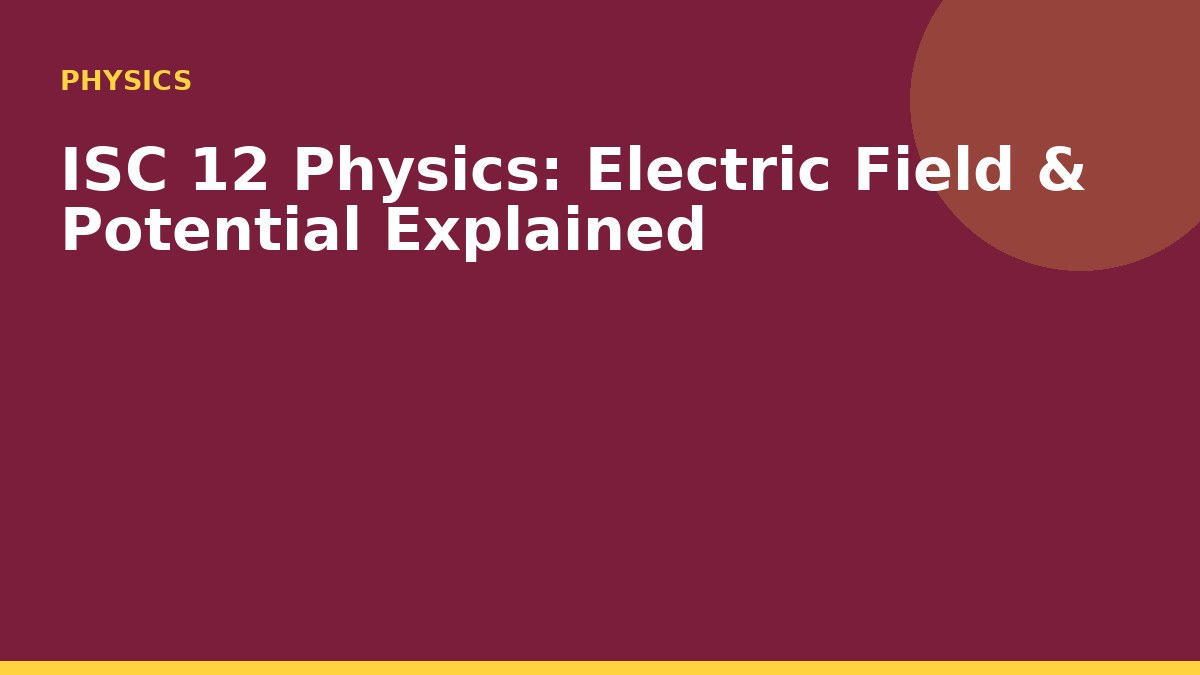 ISC 12 Physics: Electric Field & Potential Explained