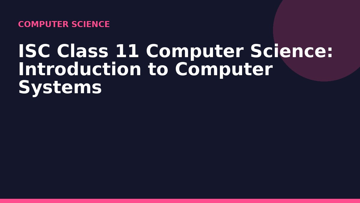 ISC Class 11 Computer Science: Introduction to Computer Systems