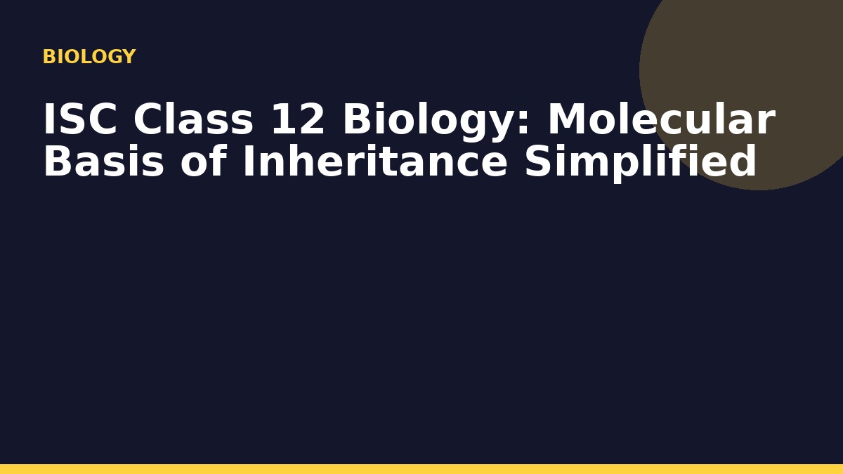ISC Class 12 Biology: Molecular Basis of Inheritance Simplified