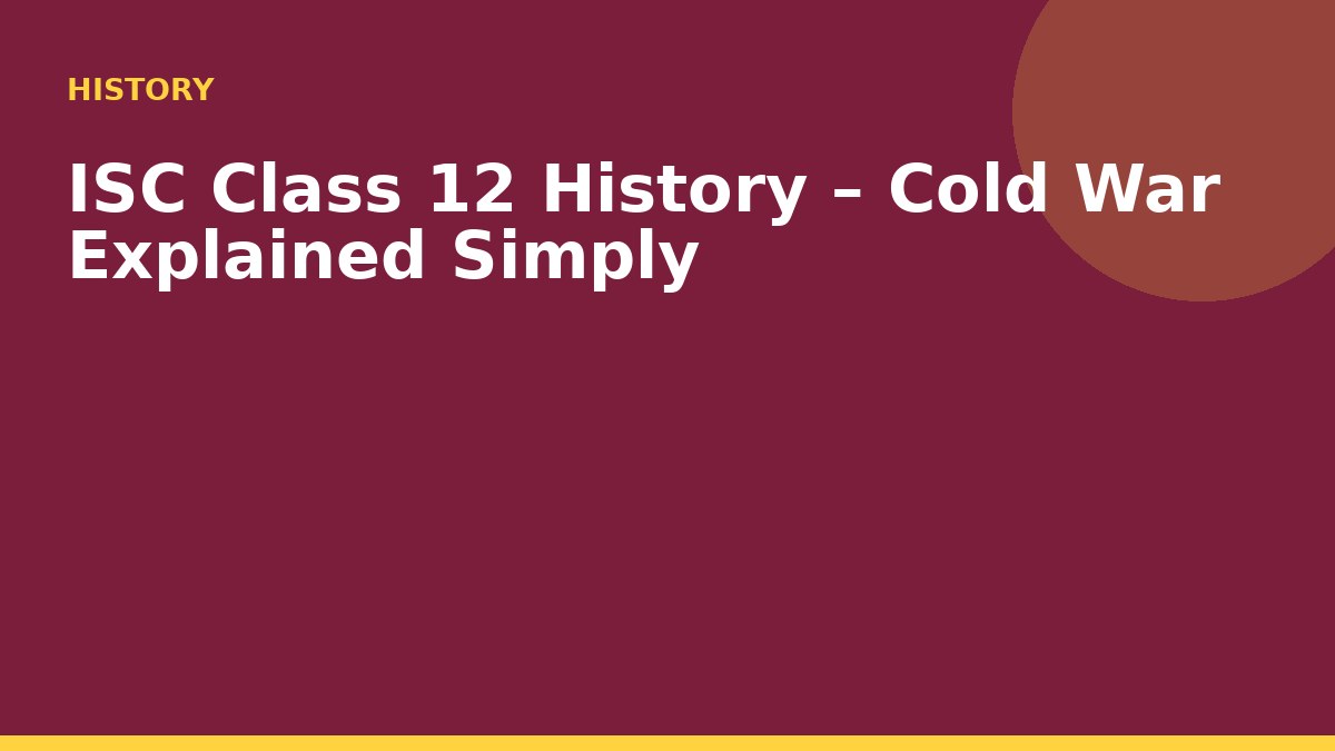 ISC Class 12 History – Cold War Explained Simply