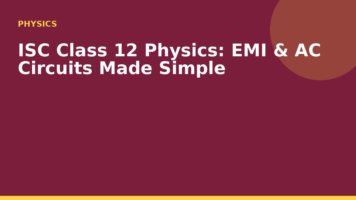 ISC Class 12 Physics: EMI & AC Circuits Made Simple